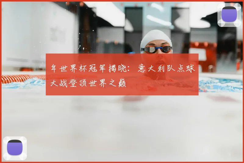 年世界杯冠军揭晓:意大利队点球大战登顶世界之巅