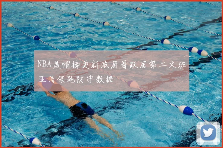 NBA盖帽榜更新浓眉哥跃居第二文班亚马领跑防守数据