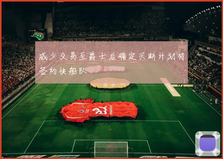 威少交易至爵士后确定买断计划将签约快船队