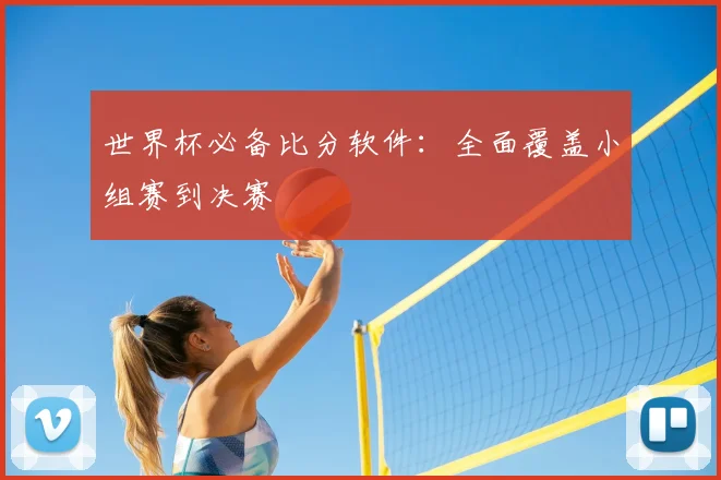 世界杯必备比分软件：全面覆盖小组赛到决赛