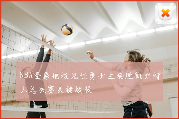 NBA圣象地板见证勇士主场胜凯尔特人总决赛关键战役