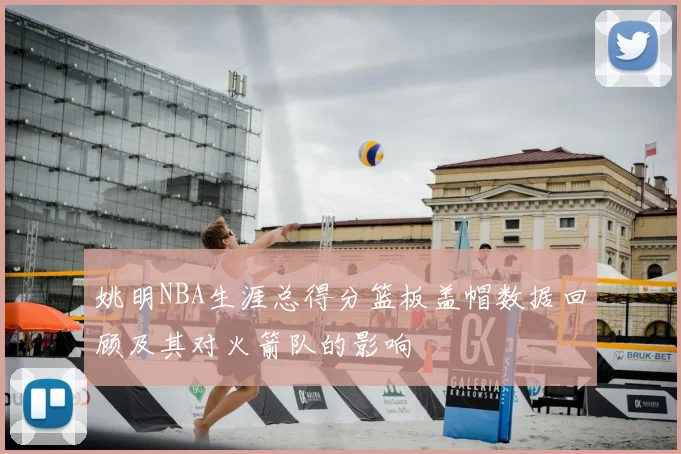 姚明NBA生涯总得分篮板盖帽数据回顾及其对火箭队的影响