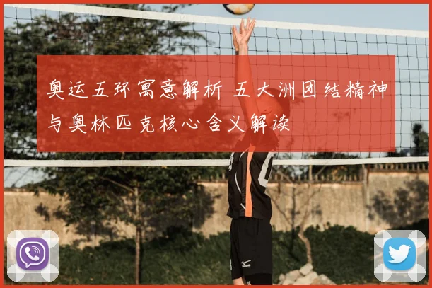 奥运五环寓意解析 五大洲团结精神与奥林匹克核心含义解读