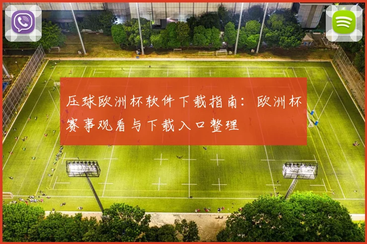 压球欧洲杯软件下载指南:欧洲杯赛事观看与下载入口整理