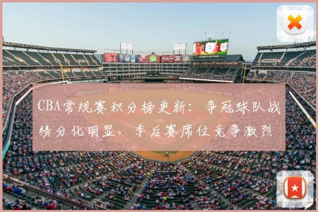 CBA常规赛积分榜更新:争冠球队战绩分化明显,季后赛席位竞争激烈