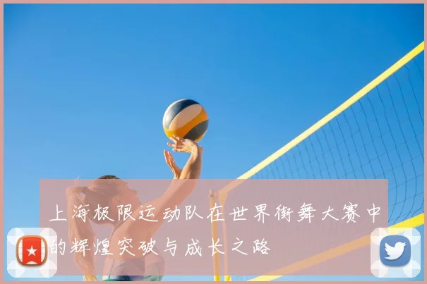 上海极限运动队在世界街舞大赛中的辉煌突破与成长之路