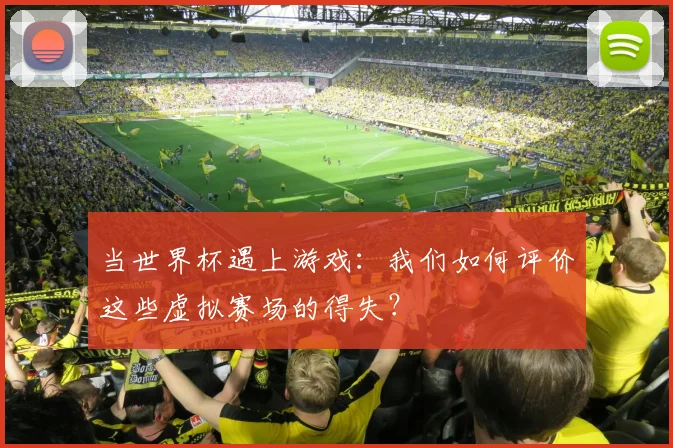 当世界杯遇上游戏:我们如何评价这些虚拟赛场的得失?