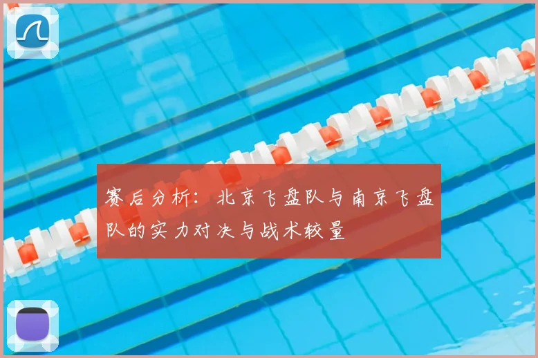 赛后分析:北京飞盘队与南京飞盘队的实力对决与战术较量