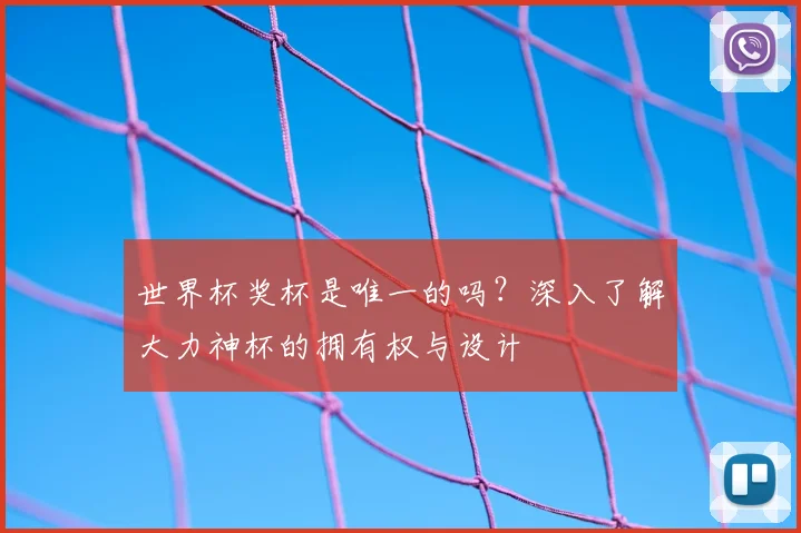 世界杯奖杯是唯一的吗?深入了解大力神杯的拥有权与设计