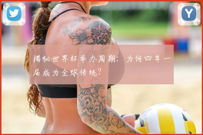 揭秘世界杯举办周期：为何四年一届成为全球传统？