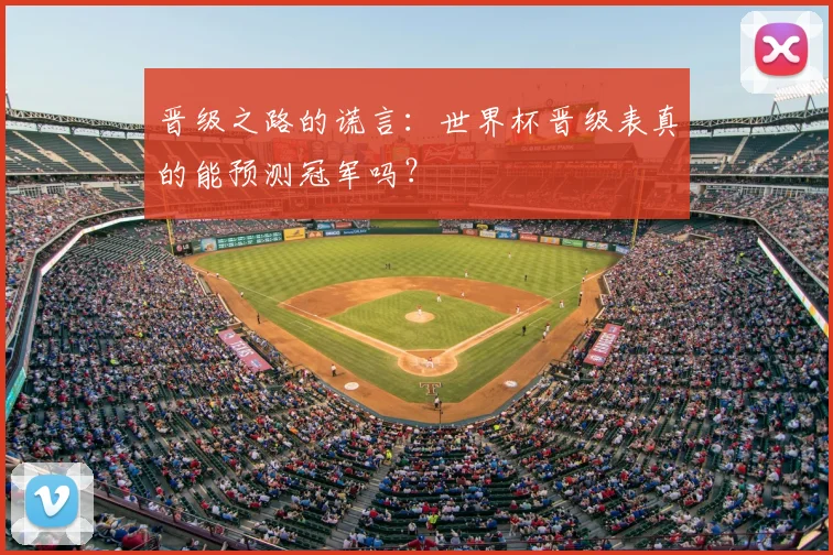 晋级之路的谎言：世界杯晋级表真的能预测冠军吗？