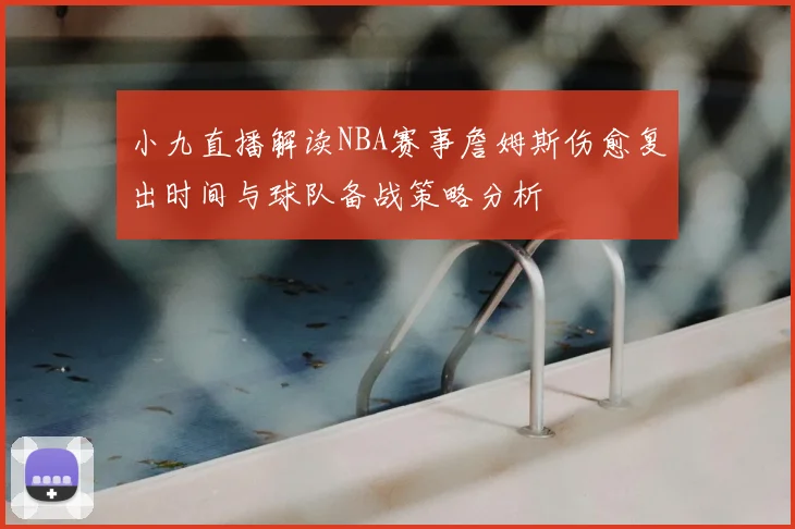 小九直播解读NBA赛事詹姆斯伤愈复出时间与球队备战策略分析