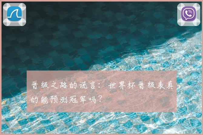 晋级之路的谎言：世界杯晋级表真的能预测冠军吗？