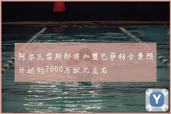 阿尔瓦雷斯即将加盟巴萨转会费预计达到7000万欧元左右