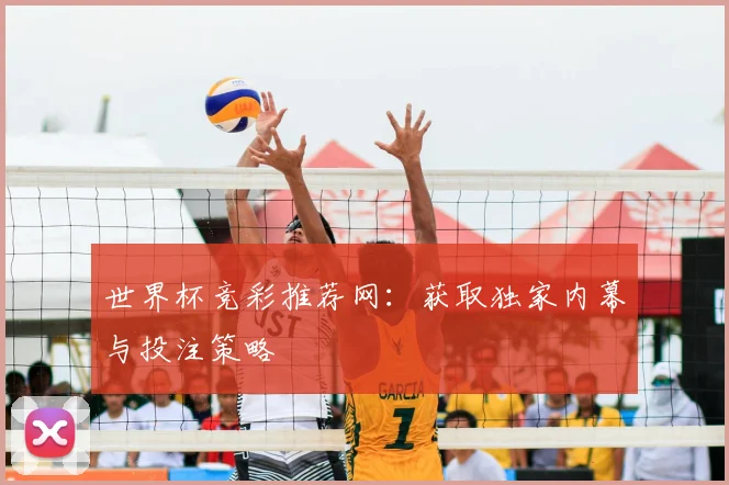 世界杯竞彩推荐网:获取独家内幕与投注策略