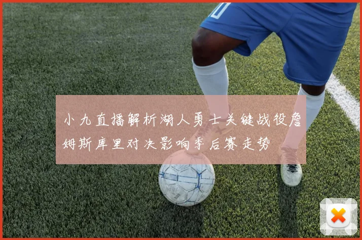 小九直播解析湖人勇士关键战役詹姆斯库里对决影响季后赛走势