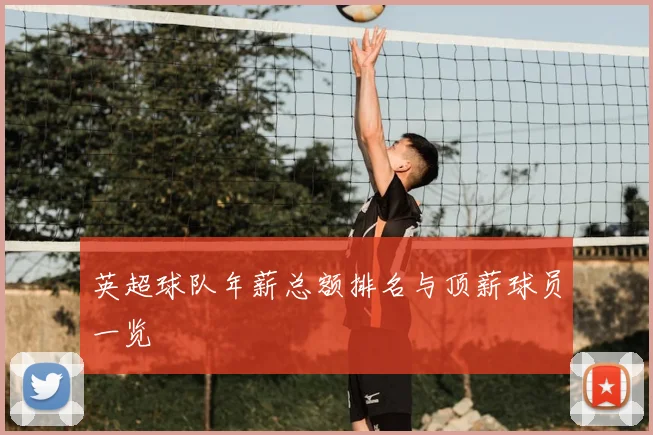 英超球队年薪总额排名与顶薪球员一览