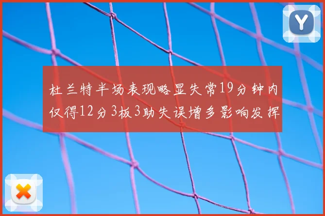杜兰特半场表现略显失常19分钟内仅得12分3板3助失误增多影响发挥
