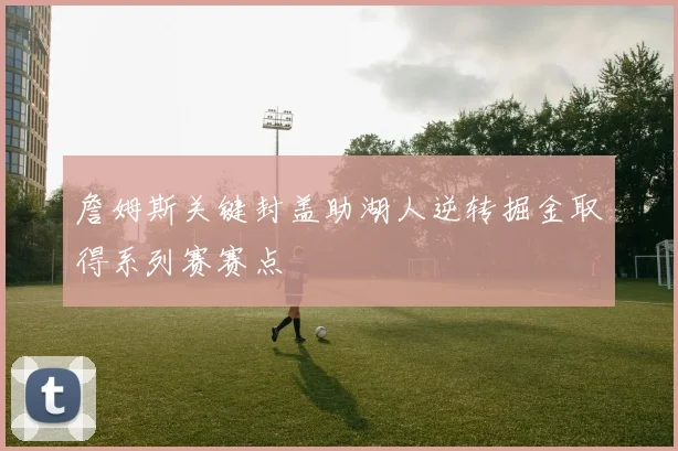 詹姆斯关键封盖助湖人逆转掘金取得系列赛赛点