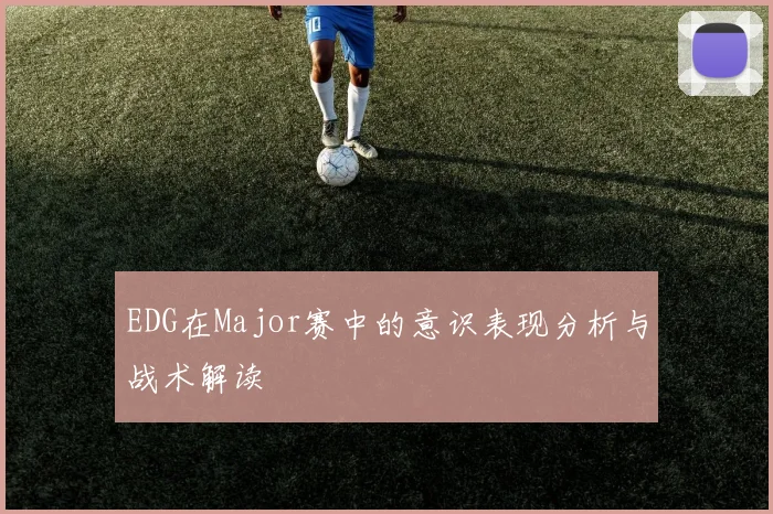 EDG在Major赛中的意识表现分析与战术解读