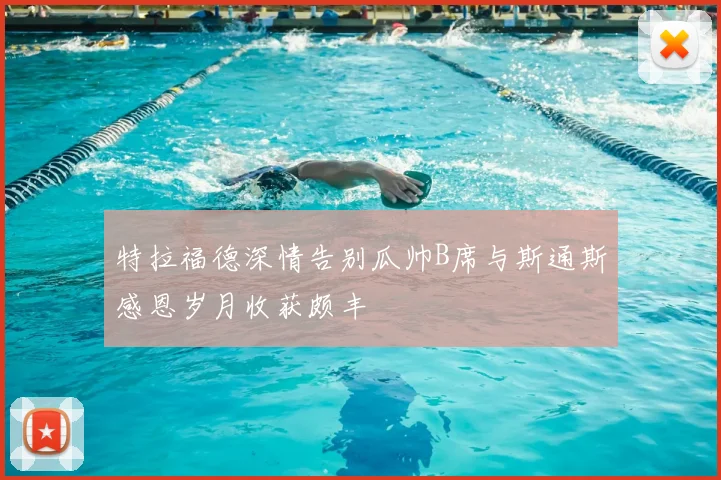 特拉福德深情告别瓜帅B席与斯通斯感恩岁月收获颇丰