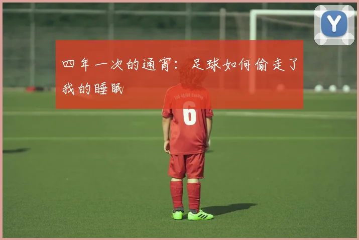 四年一次的通宵:足球如何偷走了我的睡眠