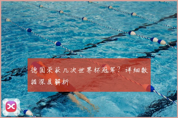 德国荣获几次世界杯冠军？详细数据深度解析
