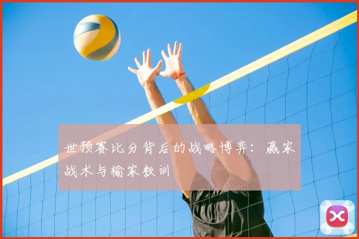 世预赛比分背后的战略博弈:赢家战术与输家教训