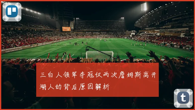 三白人领军夺冠仅两次詹姆斯离开湖人的背后原因解析