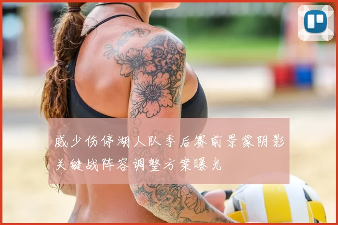 威少伤停湖人队季后赛前景蒙阴影关键战阵容调整方案曝光