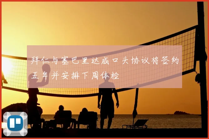 拜仁与塞巴里达成口头协议将签约五年并安排下周体检