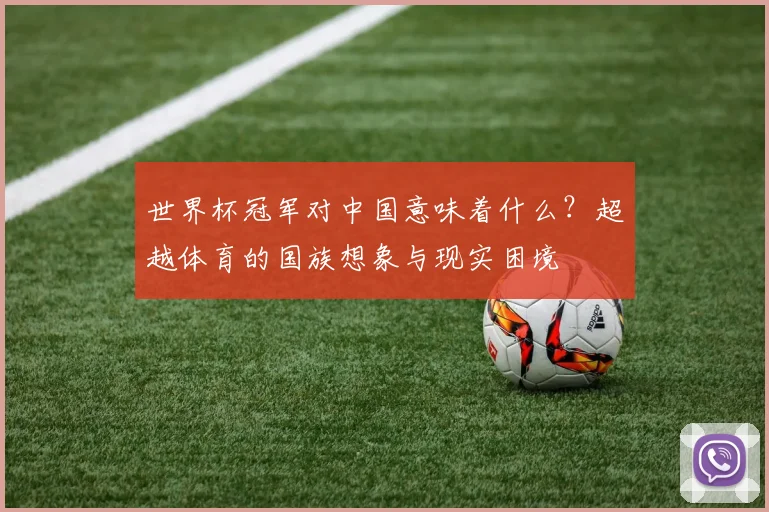 世界杯冠军对中国意味着什么?超越体育的国族想象与现实困境