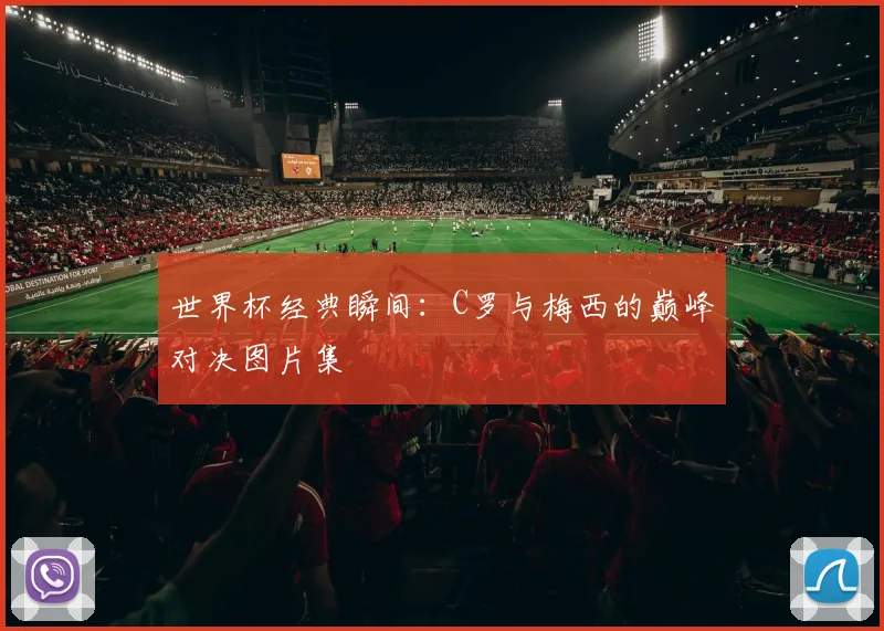 世界杯经典瞬间:C罗与梅西的巅峰对决图片集