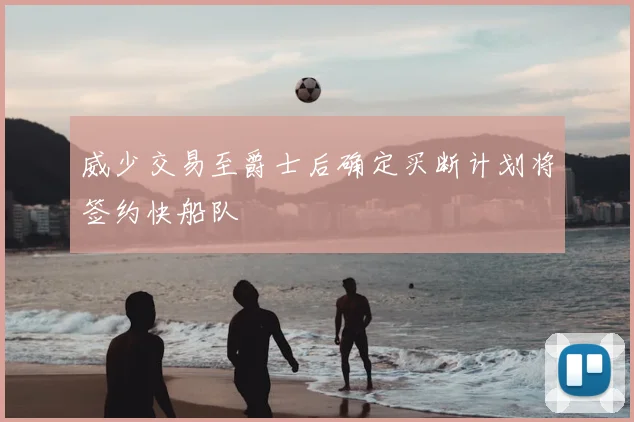 威少交易至爵士后确定买断计划将签约快船队