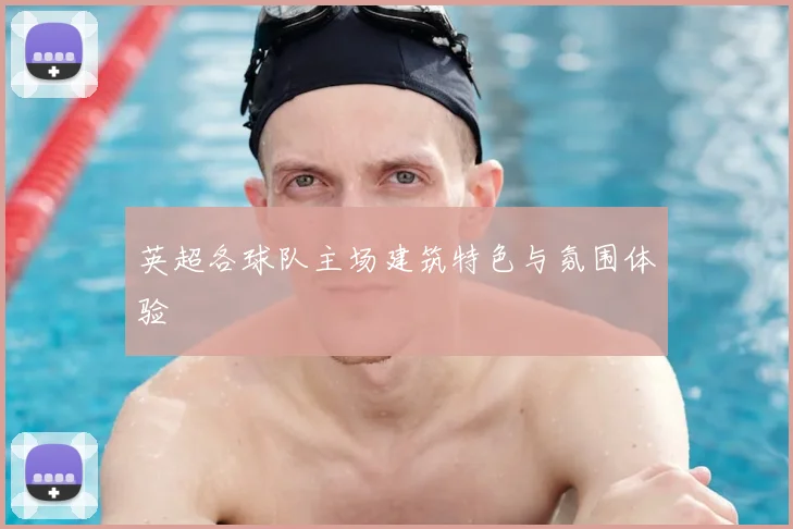 英超各球队主场建筑特色与氛围体验