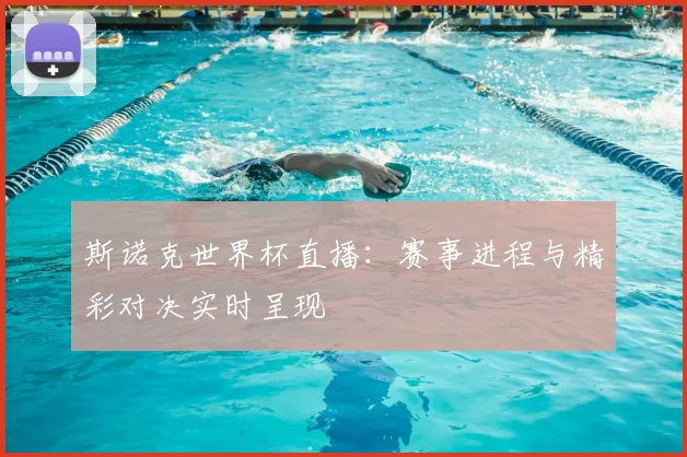 斯诺克世界杯直播：赛事进程与精彩对决实时呈现