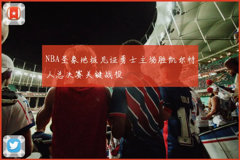 NBA圣象地板见证勇士主场胜凯尔特人总决赛关键战役