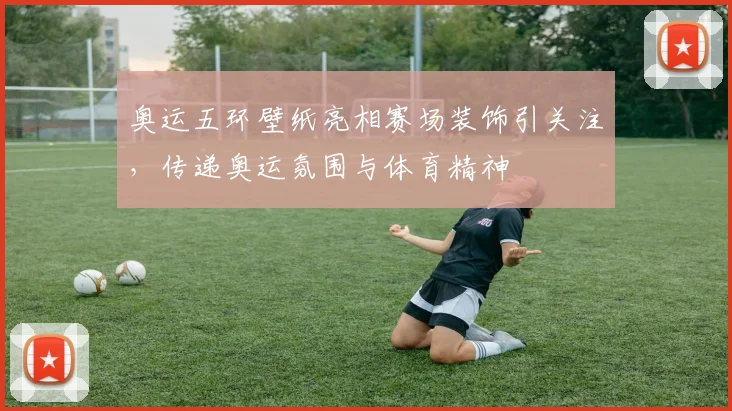 奥运五环壁纸亮相赛场装饰引关注，传递奥运氛围与体育精神