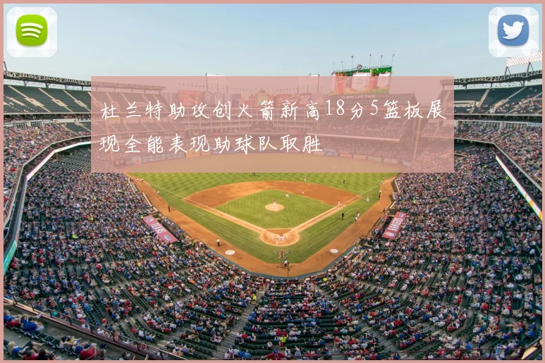 杜兰特助攻创火箭新高18分5篮板展现全能表现助球队取胜