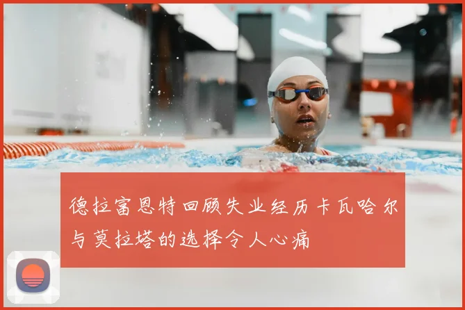 德拉富恩特回顾失业经历卡瓦哈尔与莫拉塔的选择令人心痛