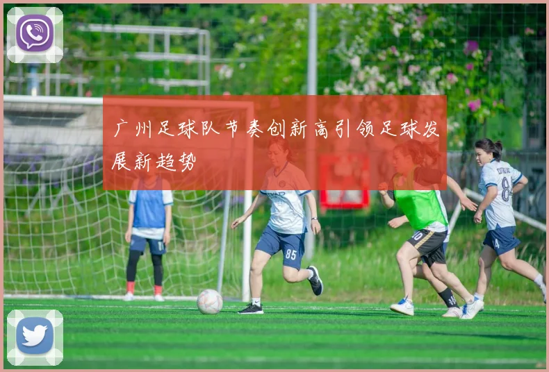 广州足球队节奏创新高引领足球发展新趋势