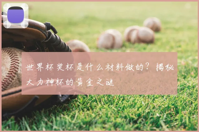 世界杯奖杯是什么材料做的?揭秘大力神杯的黄金之谜