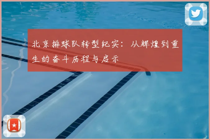 北京排球队转型纪实:从辉煌到重生的奋斗历程与启示