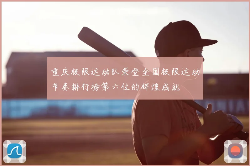 重庆极限运动队荣登全国极限运动节奏排行榜第六位的辉煌成就