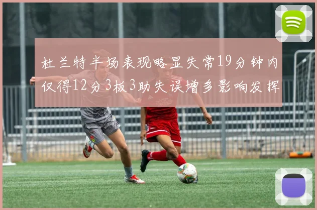 杜兰特半场表现略显失常19分钟内仅得12分3板3助失误增多影响发挥