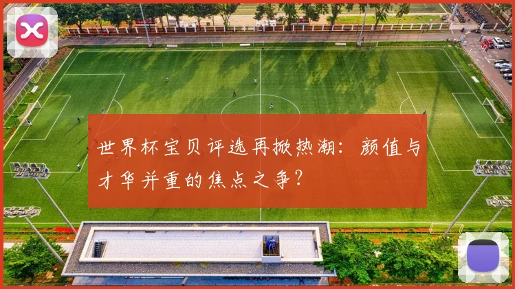 世界杯宝贝评选再掀热潮:颜值与才华并重的焦点之争?