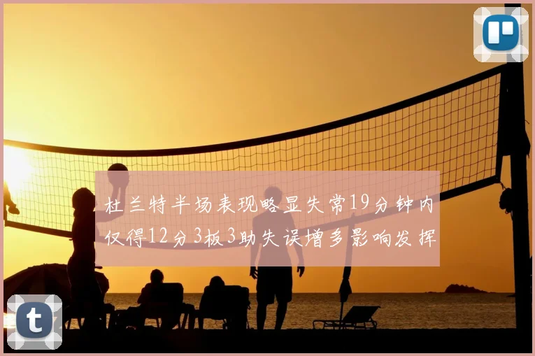 杜兰特半场表现略显失常19分钟内仅得12分3板3助失误增多影响发挥