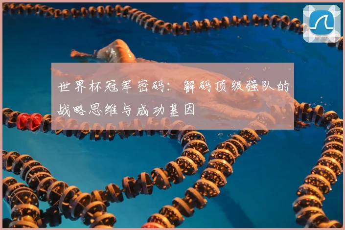 世界杯冠军密码:解码顶级强队的战略思维与成功基因