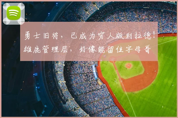 勇士旧将，已成为穷人版利拉德！雄鹿管理层，好像能留住字母哥