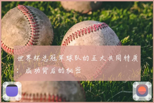 世界杯总冠军球队的五大共同特质:成功背后的秘密
